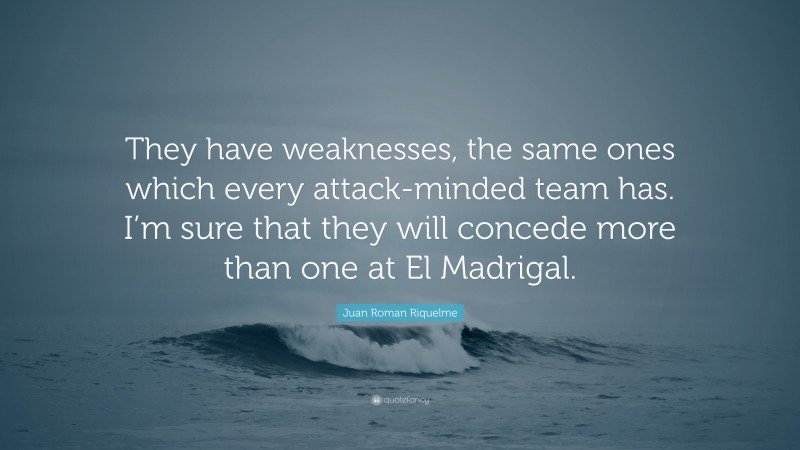 Juan Roman Riquelme Quote: “They have weaknesses, the same ones which every attack-minded team has. I’m sure that they will concede more than one at El Madrigal.”