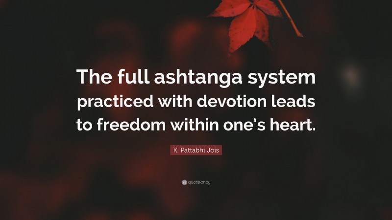 K. Pattabhi Jois Quote: “The full ashtanga system practiced with devotion leads to freedom within one’s heart.”