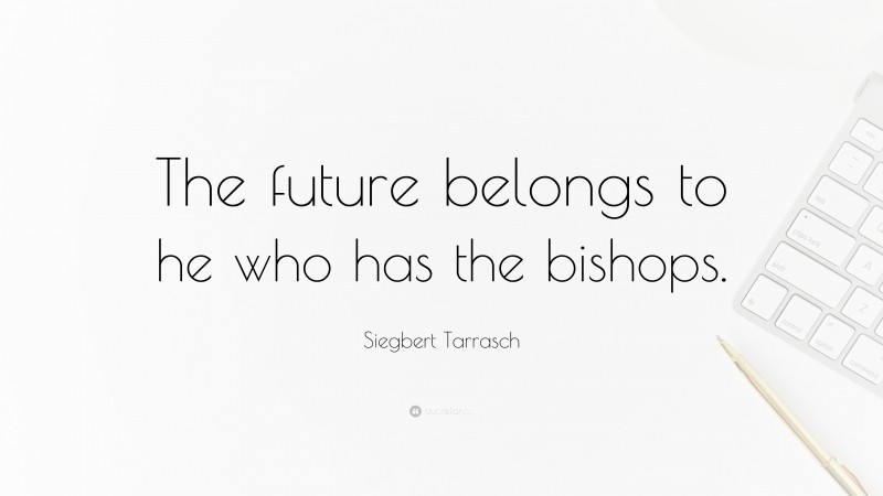 Siegbert Tarrasch Quote: “The future belongs to he who has the bishops.”