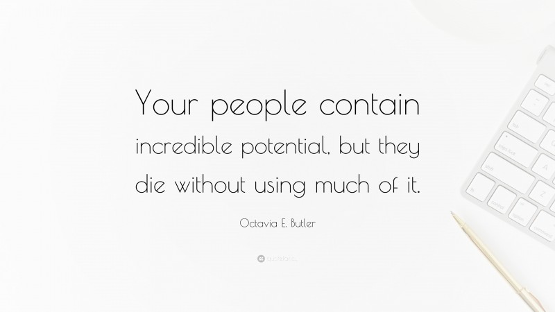 Octavia E. Butler Quote: “Your people contain incredible potential, but they die without using much of it.”