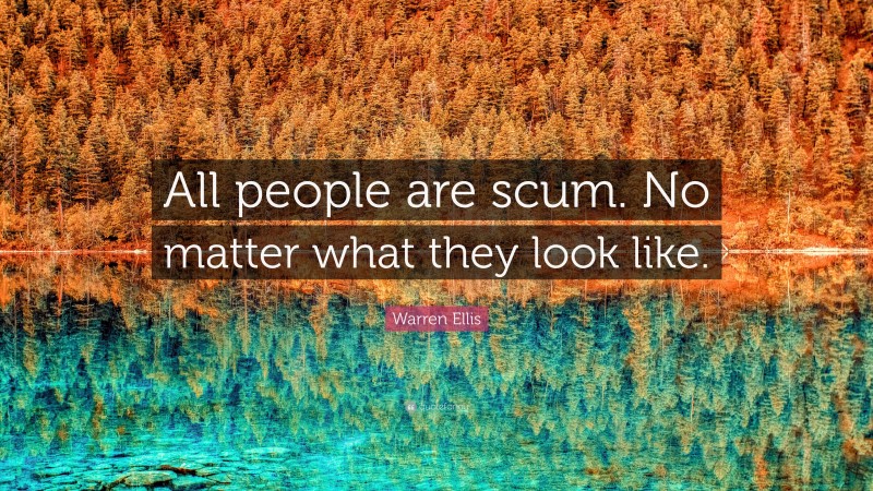 Warren Ellis Quote: “All people are scum. No matter what they look like.”