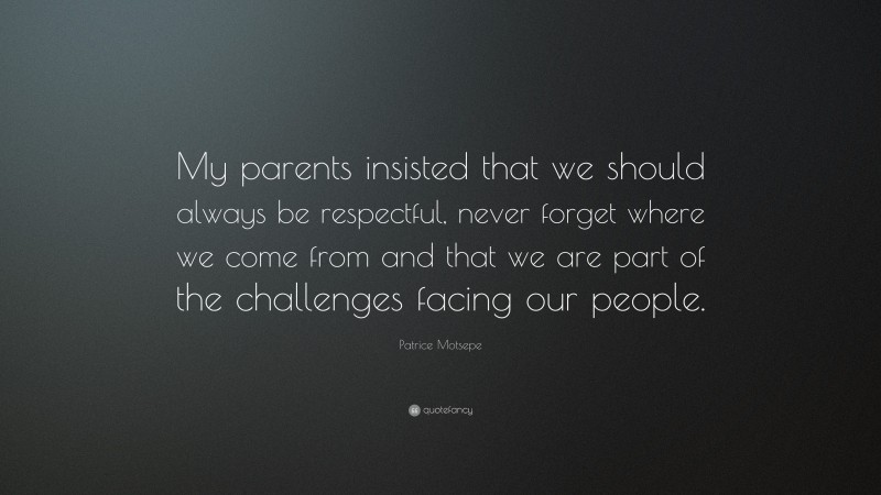 Patrice Motsepe Quote: “My parents insisted that we should always be respectful, never forget where we come from and that we are part of the challenges facing our people.”