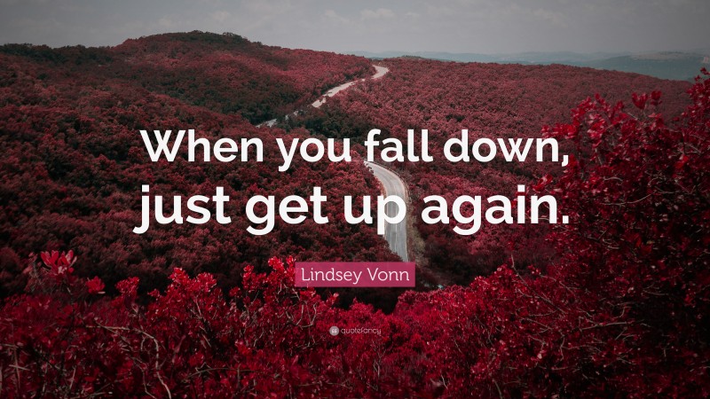 Lindsey Vonn Quote: “When you fall down, just get up again.”