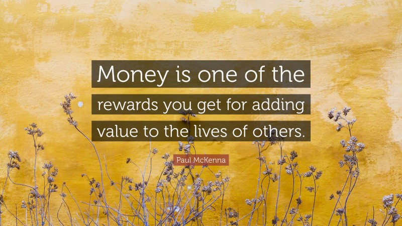Paul McKenna Quote: “Money is one of the rewards you get for adding value to the lives of others.”