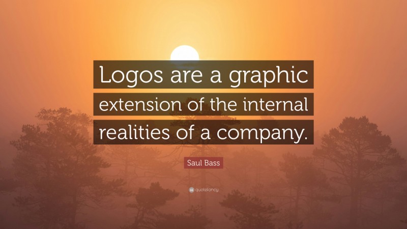 Saul Bass Quote: “Logos are a graphic extension of the internal realities of a company.”
