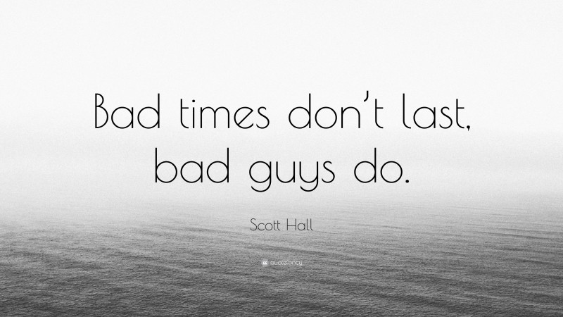 Scott Hall Quote: “Bad times don’t last, bad guys do.”