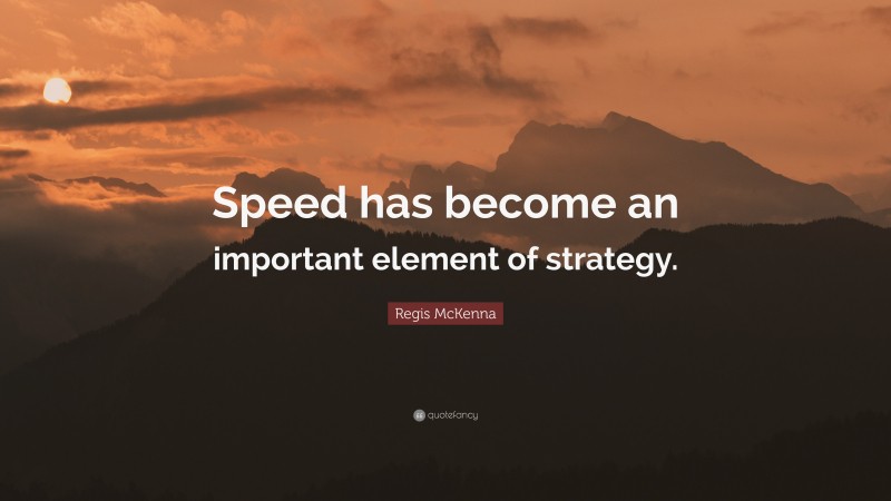Regis McKenna Quote: “Speed has become an important element of strategy.”