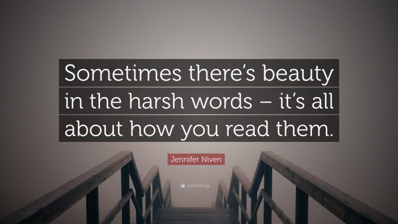 Jennifer Niven Quote: “Sometimes there’s beauty in the harsh words – it’s all about how you read them.”
