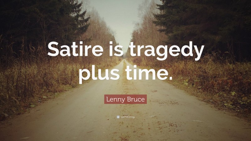 Lenny Bruce Quote: “Satire is tragedy plus time.”