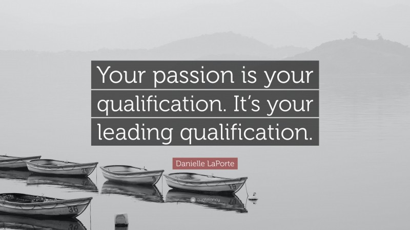 Danielle LaPorte Quote: “Your passion is your qualification. It’s your leading qualification.”