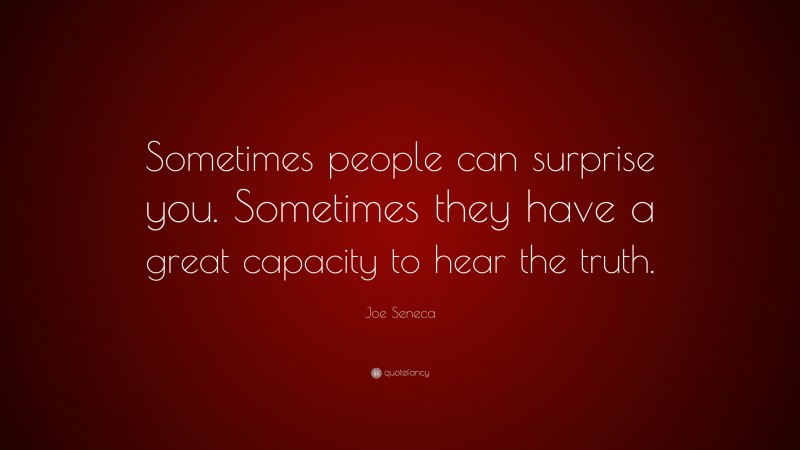 Joe Seneca Quote: “Sometimes people can surprise you. Sometimes they have a great capacity to hear the truth.”