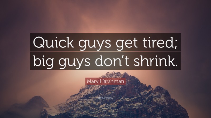 Marv Harshman Quote: “Quick guys get tired; big guys don’t shrink.”