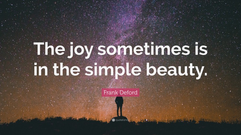 Frank Deford Quote: “The joy sometimes is in the simple beauty.”