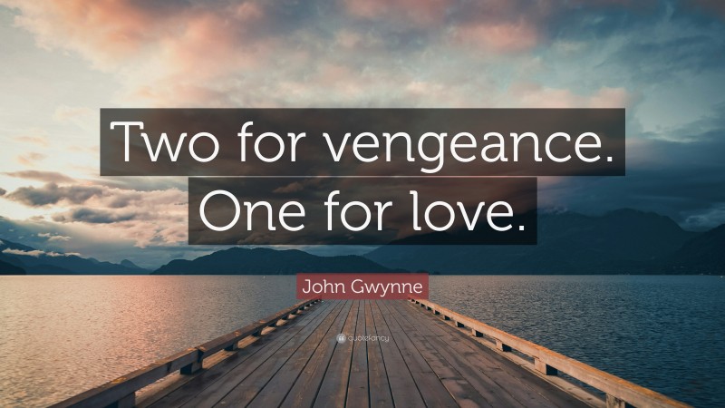 John Gwynne Quote: “Two for vengeance. One for love.”