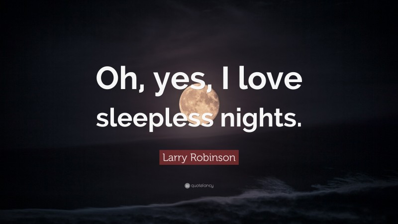 Larry Robinson Quote: “Oh, yes, I love sleepless nights.”