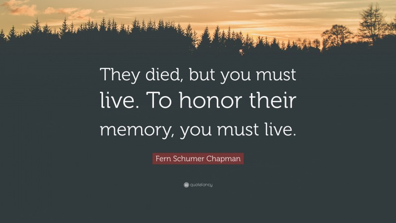 Fern Schumer Chapman Quote: “They died, but you must live. To honor their memory, you must live.”