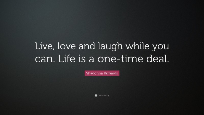 Shadonna Richards Quote: “Live, love and laugh while you can. Life is a one-time deal.”