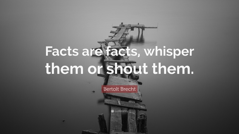 Bertolt Brecht Quote: “Facts are facts, whisper them or shout them.”