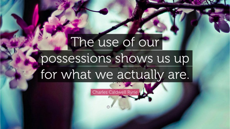 Charles Caldwell Ryrie Quote: “The use of our possessions shows us up for what we actually are.”