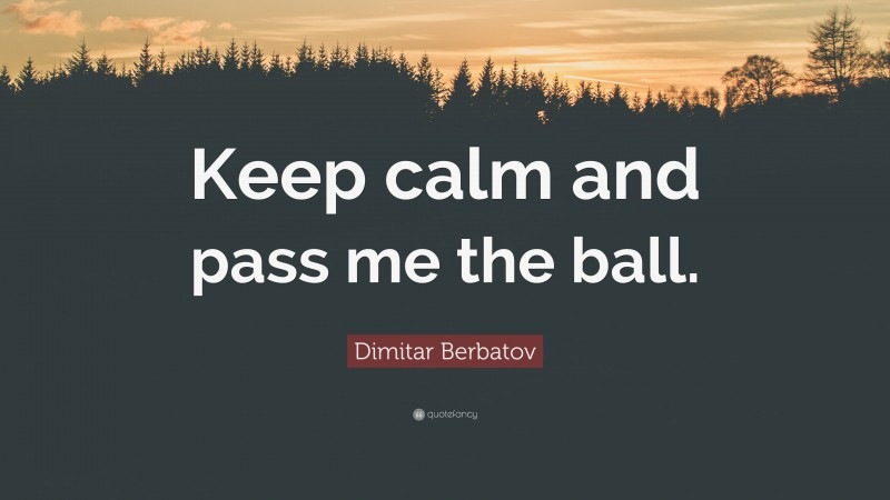 Dimitar Berbatov Quote: “Keep calm and pass me the ball.”
