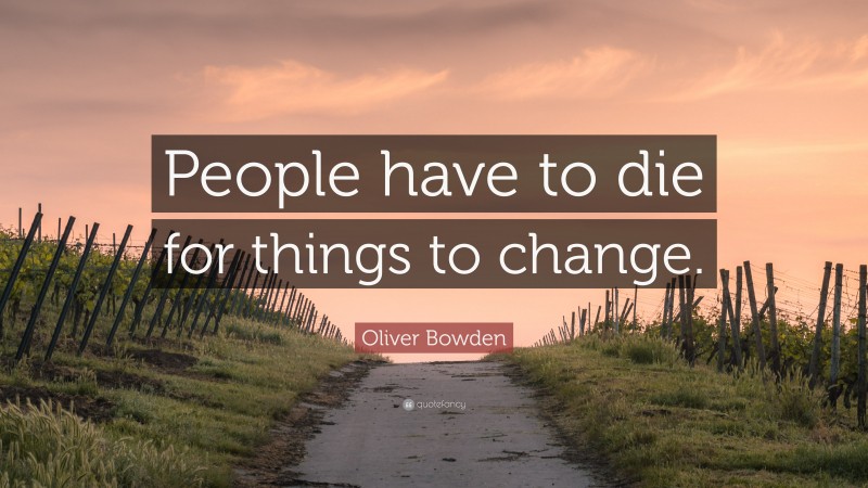 Oliver Bowden Quote: “People have to die for things to change.”