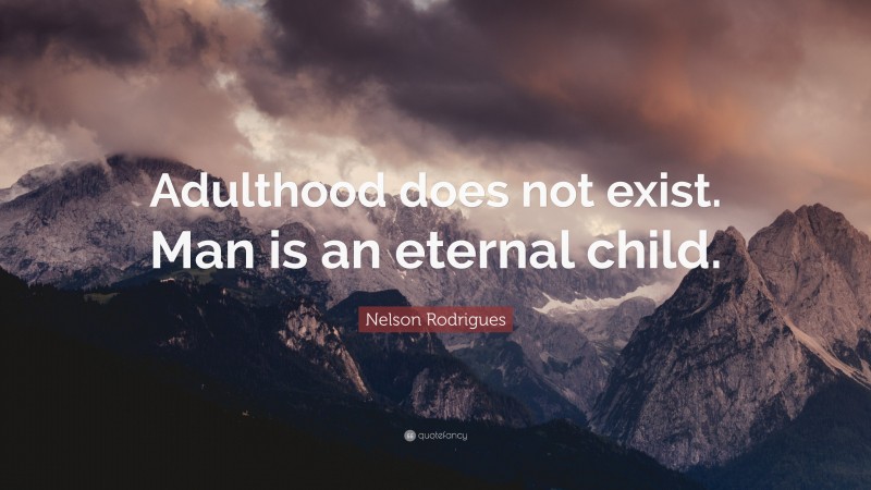 Nelson Rodrigues Quote: “Adulthood does not exist. Man is an eternal child.”