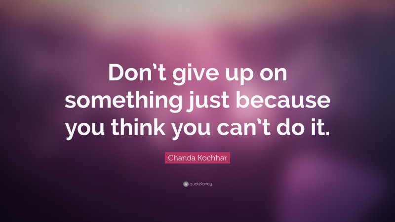 Chanda Kochhar Quote: “Don’t give up on something just because you think you can’t do it.”