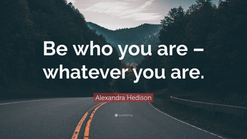 Alexandra Hedison Quote: “Be who you are – whatever you are.”