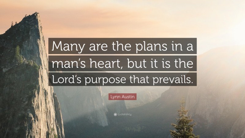 Lynn Austin Quote: “Many are the plans in a man’s heart, but it is the Lord’s purpose that prevails.”