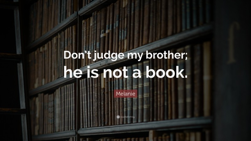 Melanie Quote: “Don’t judge my brother; he is not a book.”
