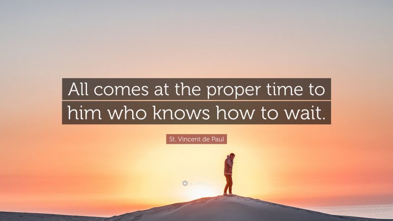 St. Vincent de Paul Quote: “All comes at the proper time to him who knows how to wait.”