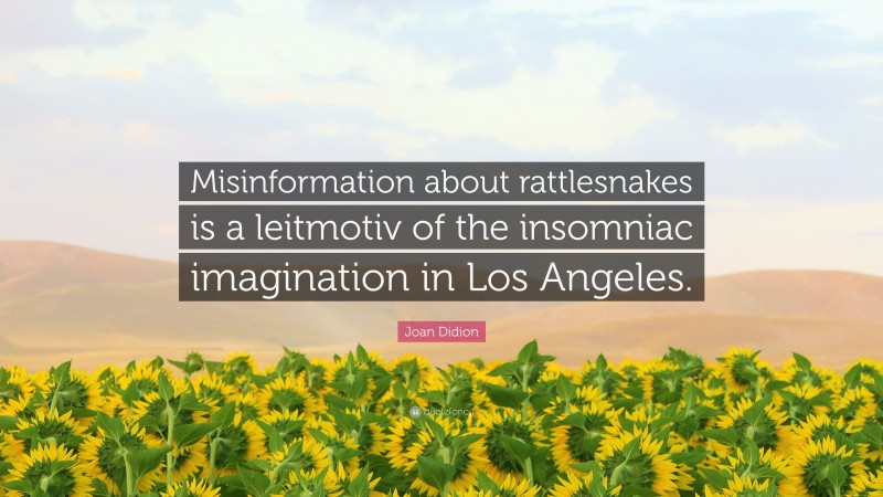Joan Didion Quote: “Misinformation about rattlesnakes is a leitmotiv of the insomniac imagination in Los Angeles.”