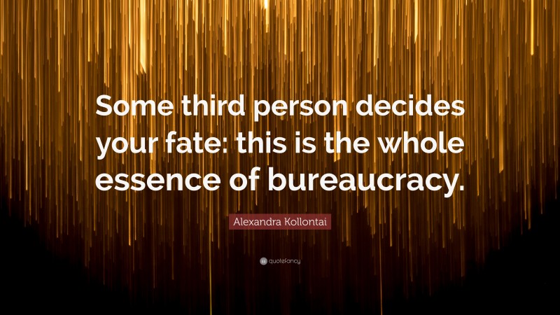 Alexandra Kollontai Quote: “Some third person decides your fate: this is the whole essence of bureaucracy.”