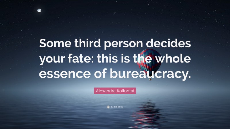 Alexandra Kollontai Quote: “Some third person decides your fate: this is the whole essence of bureaucracy.”