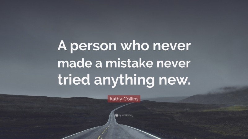 Kathy Collins Quote: “A person who never made a mistake never tried anything new.”