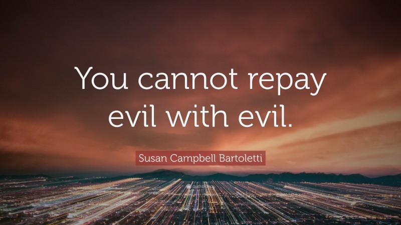 Susan Campbell Bartoletti Quote: “You cannot repay evil with evil.”