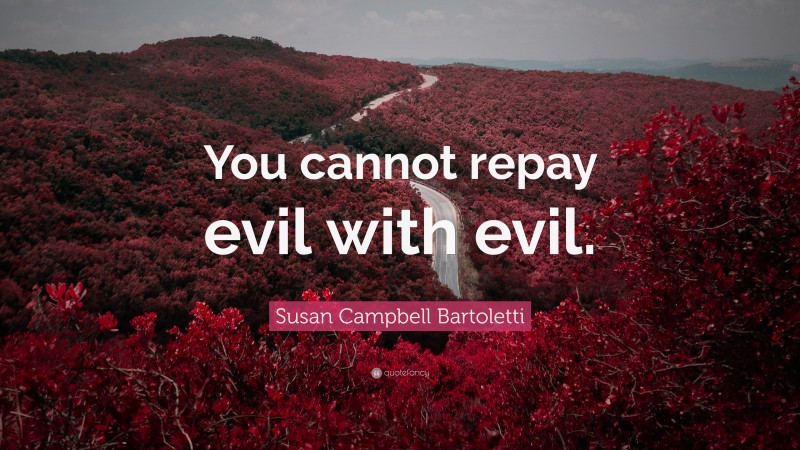 Susan Campbell Bartoletti Quote: “You cannot repay evil with evil.”