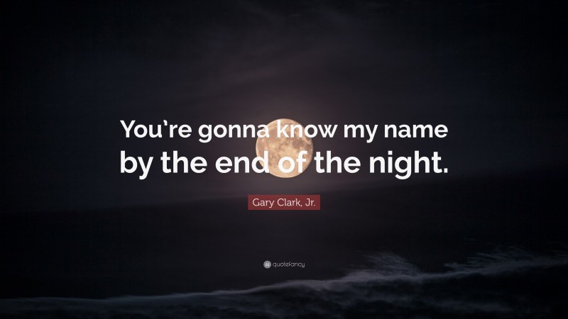 Gary Clark, Jr. Quote: “You’re gonna know my name by the end of the night.”