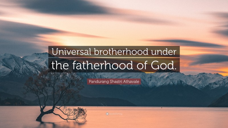 Pandurang Shastri Athavale Quote: “Universal brotherhood under the fatherhood of God.”
