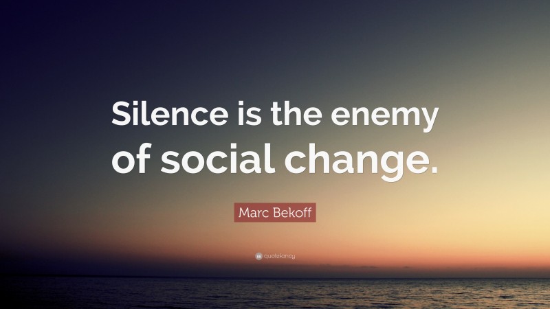 Marc Bekoff Quote: “Silence is the enemy of social change.”