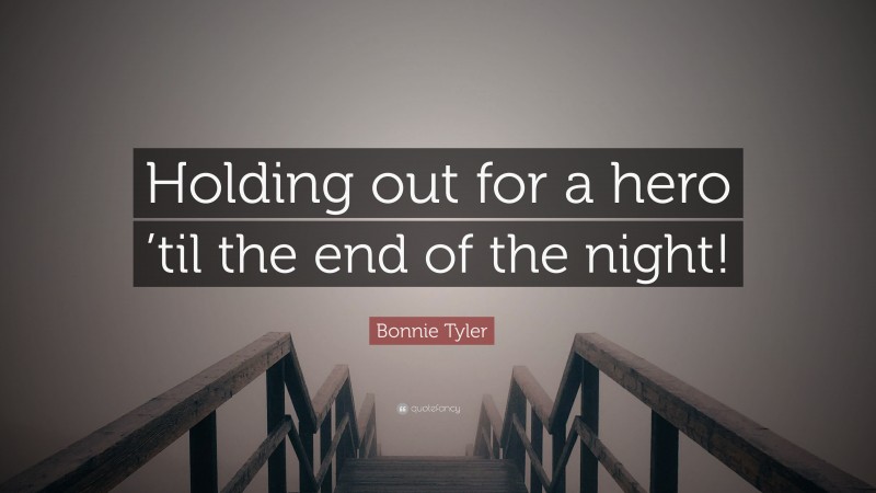 Bonnie Tyler Quote: “Holding out for a hero ’til the end of the night!”