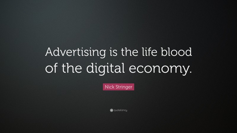 Nick Stringer Quote: “Advertising is the life blood of the digital economy.”