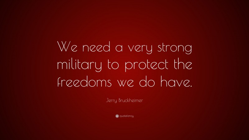 Jerry Bruckheimer Quote: “We need a very strong military to protect the freedoms we do have.”