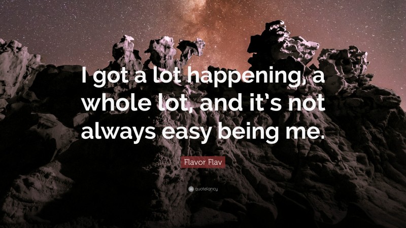 Flavor Flav Quote: “I got a lot happening, a whole lot, and it’s not always easy being me.”