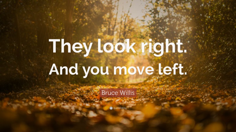 Bruce Willis Quote: “They look right. And you move left.”