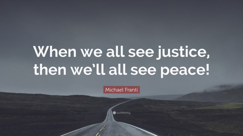Michael Franti Quote: “When we all see justice, then we’ll all see peace!”