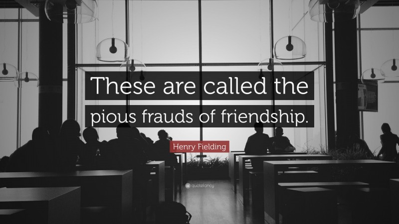 Henry Fielding Quote: “These are called the pious frauds of friendship.”