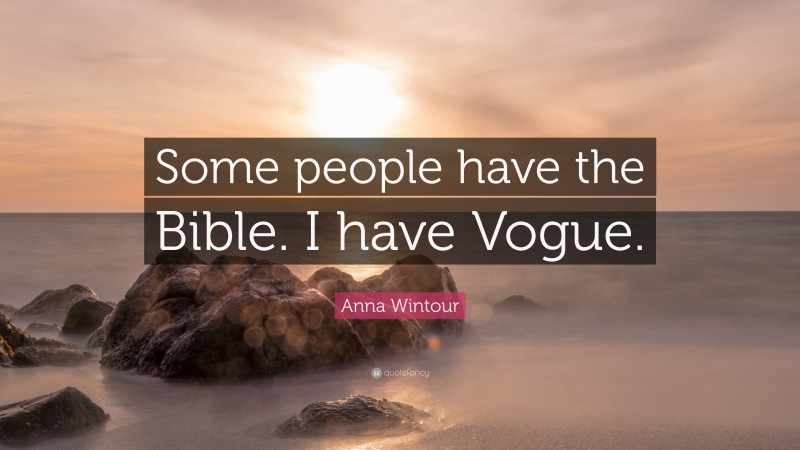 Anna Wintour Quote: “Some people have the Bible. I have Vogue.”
