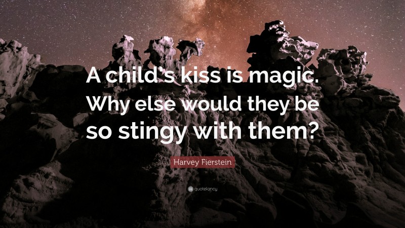 Harvey Fierstein Quote: “A child’s kiss is magic. Why else would they be so stingy with them?”