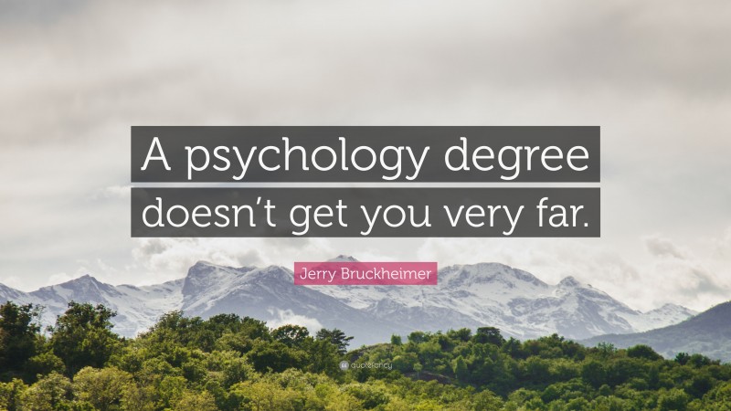 Jerry Bruckheimer Quote: “A psychology degree doesn’t get you very far.”